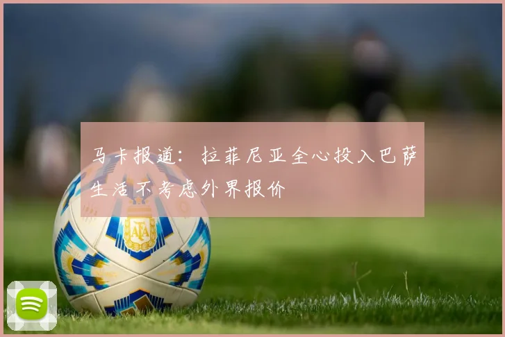 马卡报道：拉菲尼亚全心投入巴萨生活不考虑外界报价