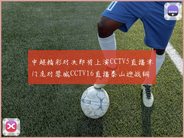 中超精彩对决即将上演CCTV5直播津门虎对蓉城CCTV16直播泰山迎战铜梁龙