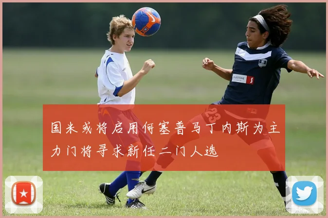 国米或将启用何塞普马丁内斯为主力门将寻求新任二门人选