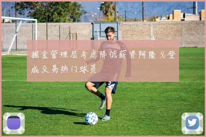 掘金管理层考虑降低薪资阿隆戈登成交易热门球员