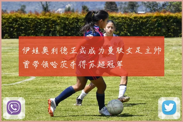 伊娃奥利德正式成为曼联女足主帅曾带领哈茨夺得苏超冠军