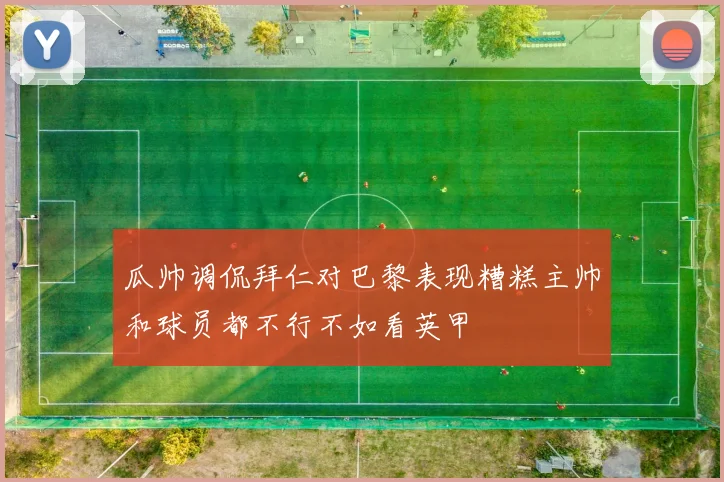 瓜帅调侃拜仁对巴黎表现糟糕主帅和球员都不行不如看英甲