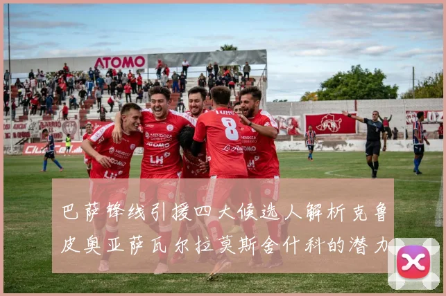 巴萨锋线引援四大候选人解析克鲁皮奥亚萨瓦尔拉莫斯舍什科的潜力与前景