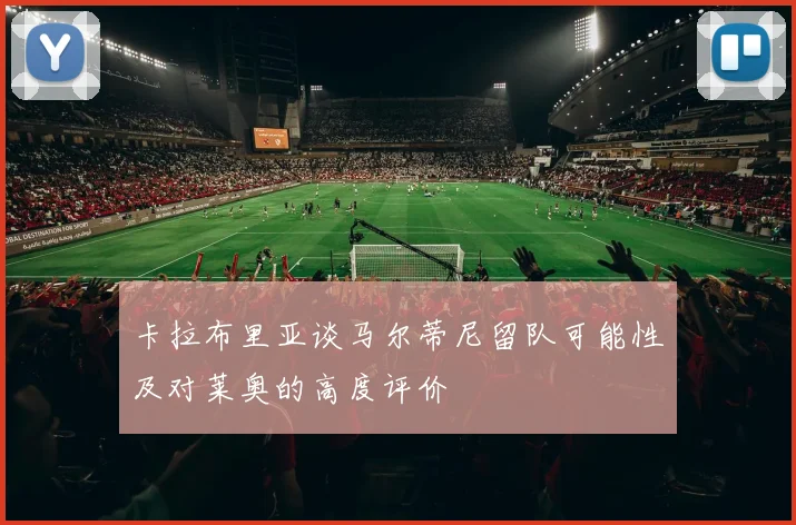 卡拉布里亚谈马尔蒂尼留队可能性及对莱奥的高度评价