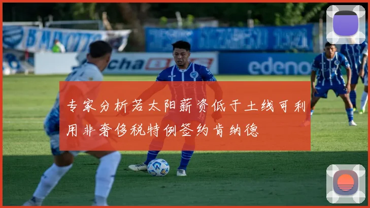 专家分析若太阳薪资低于土线可利用非奢侈税特例签约肯纳德