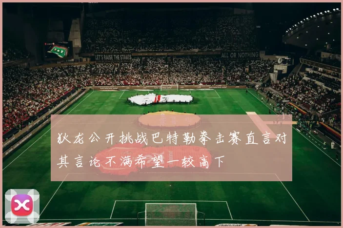 狄龙公开挑战巴特勒拳击赛直言对其言论不满希望一较高下