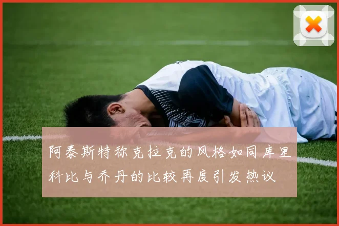 阿泰斯特称克拉克的风格如同库里科比与乔丹的比较再度引发热议